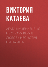 скачать книгу АГАТА МУЦЕНИЕЦЕ: «Я НЕ УТРАЧУ ВЕРУ В ЛЮБОВЬ НЕСМОТРЯ НИ НА ЧТО» автора Виктория Катаева