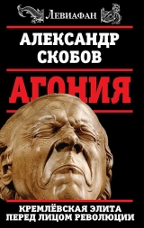 скачать книгу Агония. Кремлевская элита перед лицом революции автора Александр Скобов