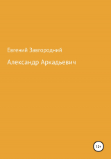 скачать книгу Александр Аркадьевич автора Евгений Завгородний