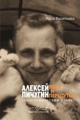 скачать книгу Алексей Пичугин - пути и перепутья (биографический очерк) автора Bepa Васильева