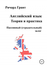 скачать книгу Английский язык. Теория и практика. Пассивный (страдательный) залог автора Ричард Грант