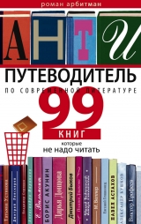 скачать книгу Антипутеводитель по современной литературе. 99 книг, которые не надо читать автора Роман Арбитман