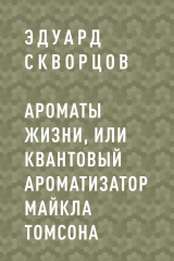 скачать книгу Ароматы жизни, или Квантовый ароматизатор Майкла Томсона автора Эдуард Скворцов