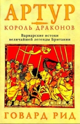 скачать книгу Артур – король драконов. Варварские истоки величайшей легенды Британии. автора Говард Рид