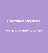 скачать книгу Астральный случай автора Светлана Ягупова
