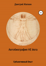 скачать книгу Автобиография НЕ йога. Субъективный Опыт автора Дмитрий Жилкин