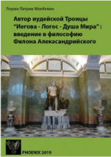 скачать книгу Автор иудейской Троицы «Иегова — Логос — Душа Мира»: введение в философию Филона Александрийского автора Лорин Патрик МакКевин