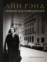 скачать книгу Айн Рэнд. Эгоизм для победителей автора Дженнифер Бернс