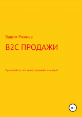 скачать книгу B2C продажи. Предлагай то, что хочет, продавай, что надо автора Вадим Рожнов