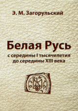 скачать книгу Белая Русь с середины I тысячелетия до середины XIII века автора Эдуард Загорульский