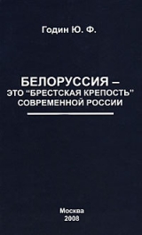 скачать книгу Белоруссия – это «Брестская крепость» современной России автора Юрий Годин
