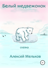 скачать книгу Белый медвежонок автора Алексей Мельков