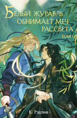 скачать книгу Белый журавль обнимает меч рассвета. Том 1 автора К. Рэдлиф