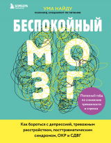 скачать книгу Беспокойный мозг. Полезный гайд по снижению тревожности и стресса. Как бороться с депрессией, тревожным расстройством, посттравматическим синдромом, ОКР и СДВГ автора Ума Найду