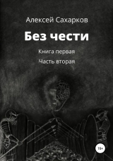 скачать книгу Без чести. 2 часть автора Алексей Сахарков