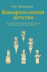 скачать книгу Биоархеология детства в контексте раннеземледельческих культур Балкан, Кавказа и Ближнего Востока автора Мария Медникова