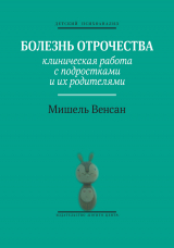 скачать книгу Болезнь отрочества. Клиническая работа с подростками и их родителями автора Мишель Венсан