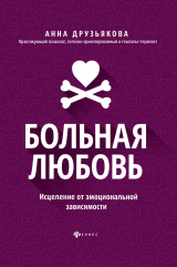 скачать книгу Больная любовь. Исцеление от эмоциональной зависимости автора Анна Друзьякова