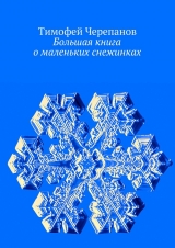 скачать книгу Большая книга о маленьких снежинках автора Тимофей Черепанов