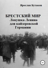 скачать книгу Брестский мир: Ловушка Ленина для кайзеровской Германии автора Ярослав Бутаков