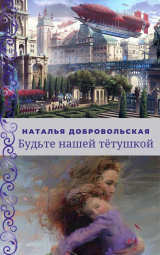 скачать книгу Будьте нашей Тётушкой (СИ) автора Наталья Добровольская