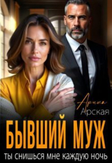 скачать книгу Бывший муж. Ты снишься мне каждую ночь (СИ) автора Арина Арская
