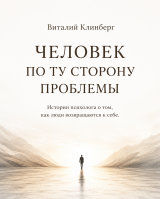 скачать книгу Человек по ту сторону проблемы. Истории психолога о том как люди возвращаются к себе автора Виталий Клинберг