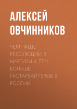 скачать книгу Чем чаще революции в Киргизии, тем больше гастарбайтеров в России автора Алексей ОВЧИННИКОВ