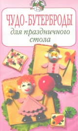 скачать книгу Чудо-бутерброды для праздничного стола автора Ирина Степанова