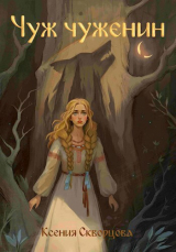 скачать книгу Чуж чуженин (СИ) автора Ксения Скворцова