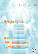 скачать книгу Чужая душа, или Наискучнейшие «уроки счастья» автора Нинель Лав