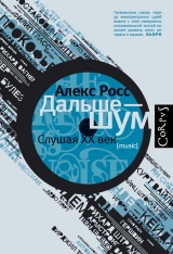 скачать книгу Дальше – шум. Слушая ХХ век автора Алекс Росс