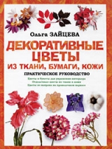 скачать книгу Декоративные цветы из ткани, бумаги, кожи: Практическое руководство автора Ольга Зайцева