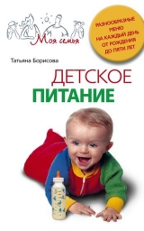 скачать книгу Детское питание. Разнообразные меню на каждый день от рождения до пяти лет автора Татьяна Борисова