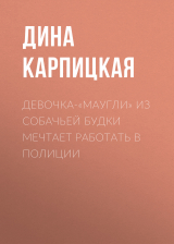 скачать книгу Девочка-«маугли» из собачьей будки мечтает работать в полиции автора Дина КАРПИЦКАЯ