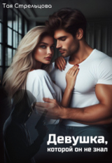 скачать книгу Девушка, которой он не знал (СИ) автора Тая Стрельцова