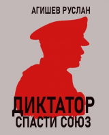 скачать книгу Диктатор: спасти Союз (СИ) автора Руслан Агишев