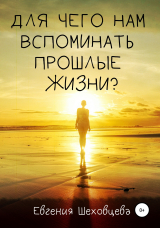 скачать книгу Для чего нам вспоминать прошлые жизни? автора Евгения Шеховцева