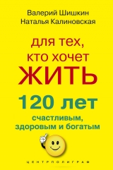 скачать книгу Для тех, кто хочет жить 120 лет счастливым, здоровым и богатым автора Наталья Калиновская
