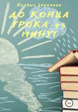 скачать книгу До конца урока 45 минут автора Йолдыз Зарипова