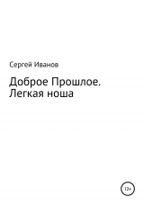 скачать книгу Доброе Прошлое. Легкая ноша автора Сергей Иванов