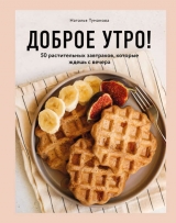 скачать книгу Доброе утро! 50 растительных завтраков, которые ждешь с вечера автора Наталья Туманова
