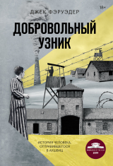 скачать книгу Добровольный узник. История человека, отправившегося в Аушвиц автора Джек Фэруэдер