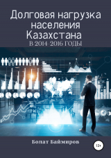 скачать книгу Долговая нагрузка населения Казахстана в 2014-2016 годы автора Болат Баймиров