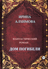 скачать книгу Дом погибели (СИ) автора Ирина Алхимова