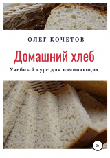 скачать книгу Домашний хлеб. Учебный курс для начинающих автора Олег Кочетов
