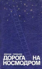 скачать книгу Дорога на космодром автора Ярослав Голованов