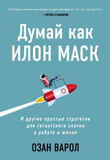 скачать книгу Думай как Илон Маск. И другие простые стратегии для гигантского скачка в работе и жизни автора Озан Варол