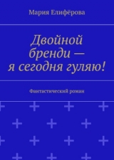 скачать книгу Двойной бренди, я сегодня гуляю автора Мария Елиферова