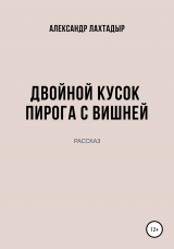 скачать книгу Двойной кусок пирога с вишней автора Александр Лахтадыр